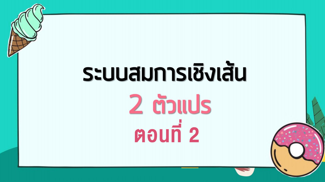 คณิตศาสตร์ : ระบบสมการเชิงเส้น 2 ตัวแปร ตอนที่ 2